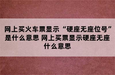 网上买火车票显示“硬座无座位号”是什么意思 网上买票显示硬座无座什么意思